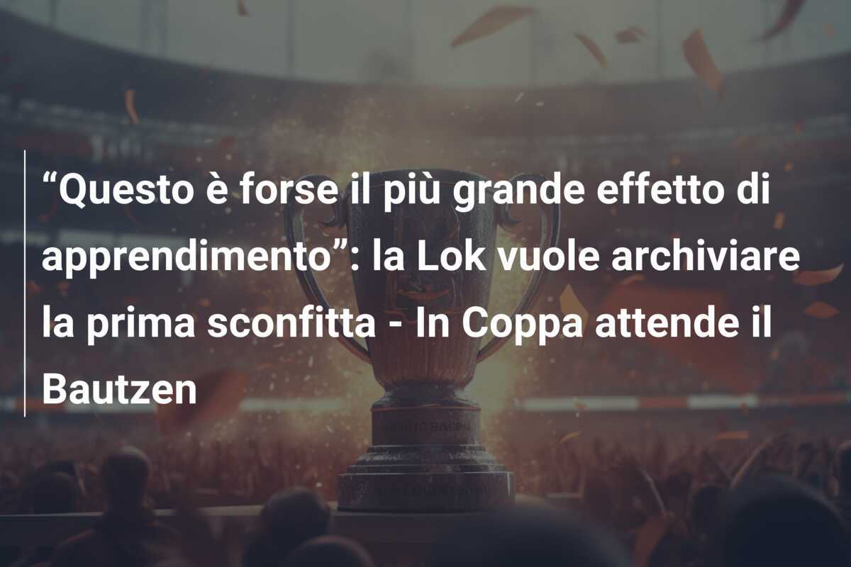 “Questo è forse il più grande effetto di apprendimento”: la Lok vuole archiviare la prima sconfitta - In Coppa attende il Bautzen