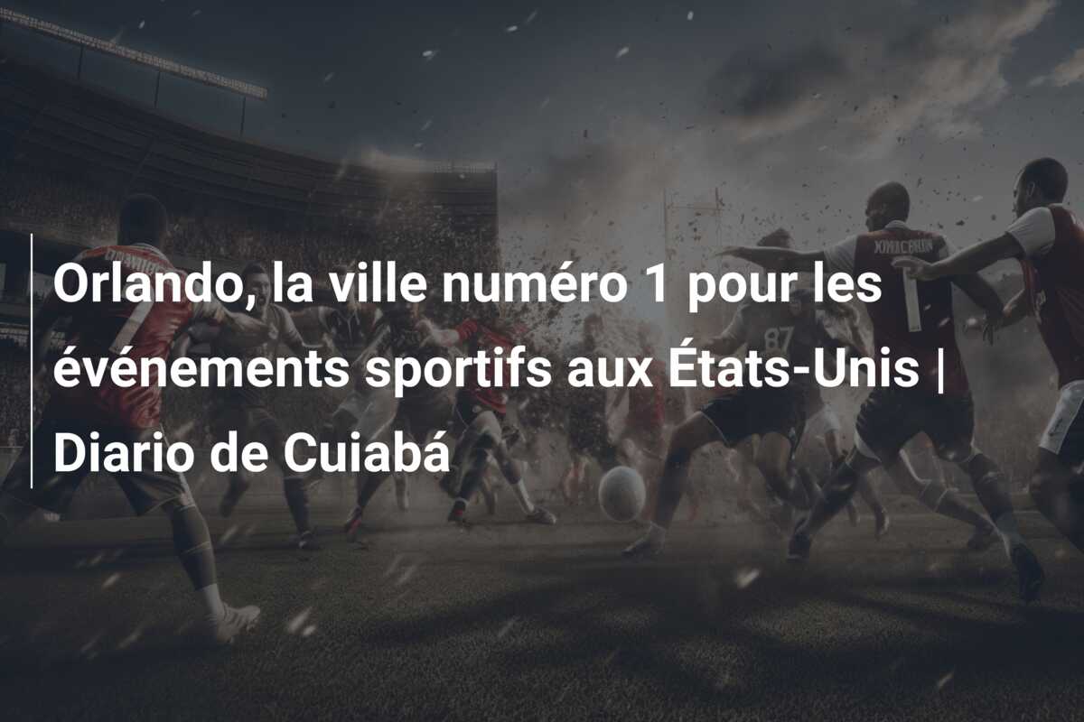 Orlando, la ville numéro 1 pour les événements sportifs aux États-Unis | Diario de Cuiabá