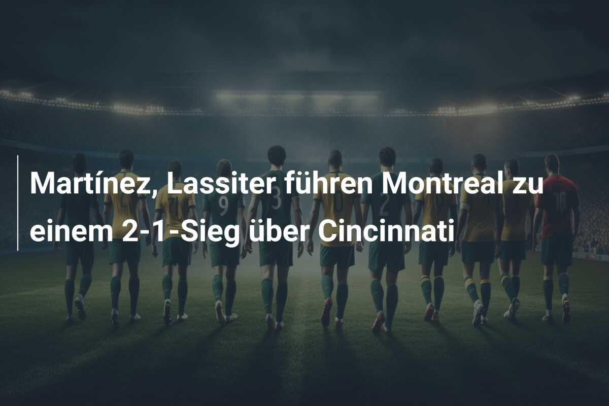 Martínez, Lassiter führen Montreal zu einem 2-1-Sieg über Cincinnati