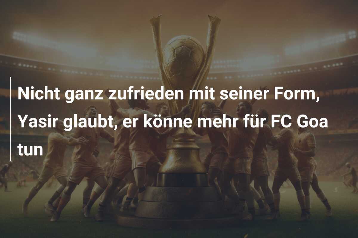 Nicht ganz zufrieden mit seiner Form, Yasir glaubt, er könne mehr für FC Goa tun