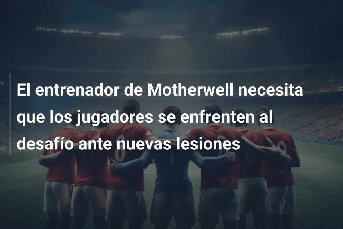 El entrenador de Motherwell necesita que los jugadores se enfrenten al desafío ante nuevas lesiones