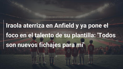 Iraola aterriza en Anfield y ya pone el foco en el talento de su plantilla: 'Todos son nuevos fichajes para mí'