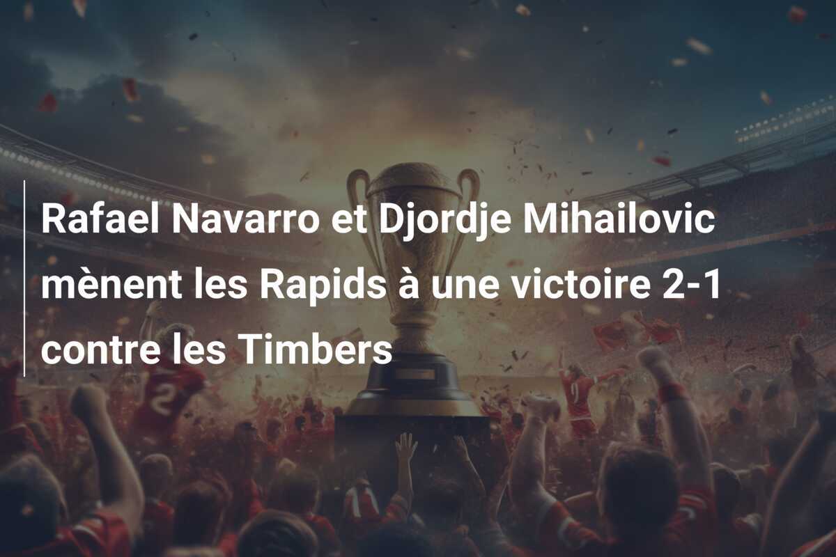 Rafael Navarro et Djordje Mihailovic mènent les Rapids à une victoire 2-1 contre les Timbers