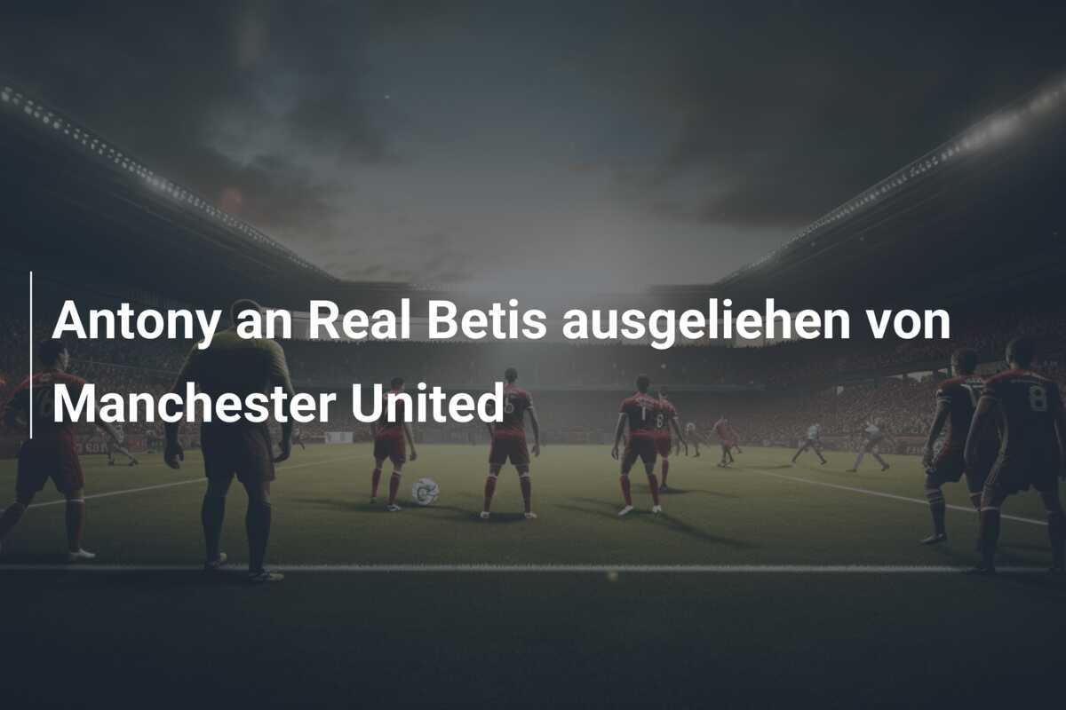 Antony an Real Betis ausgeliehen von Manchester United