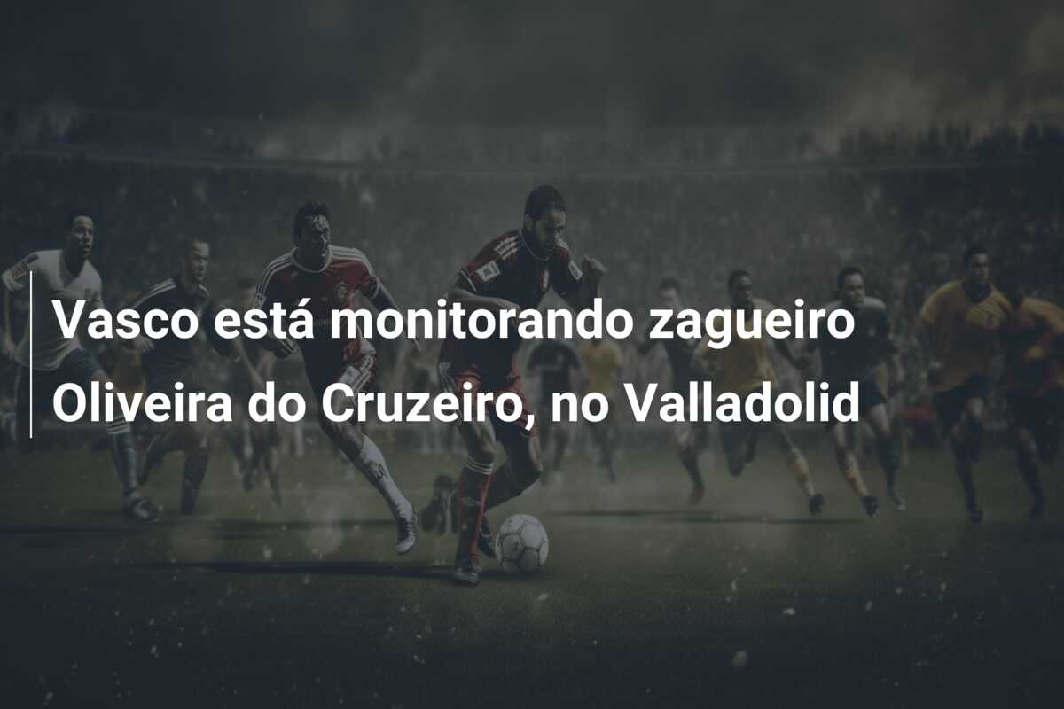 Vasco está monitorando zagueiro Oliveira do Cruzeiro, no Valladolid