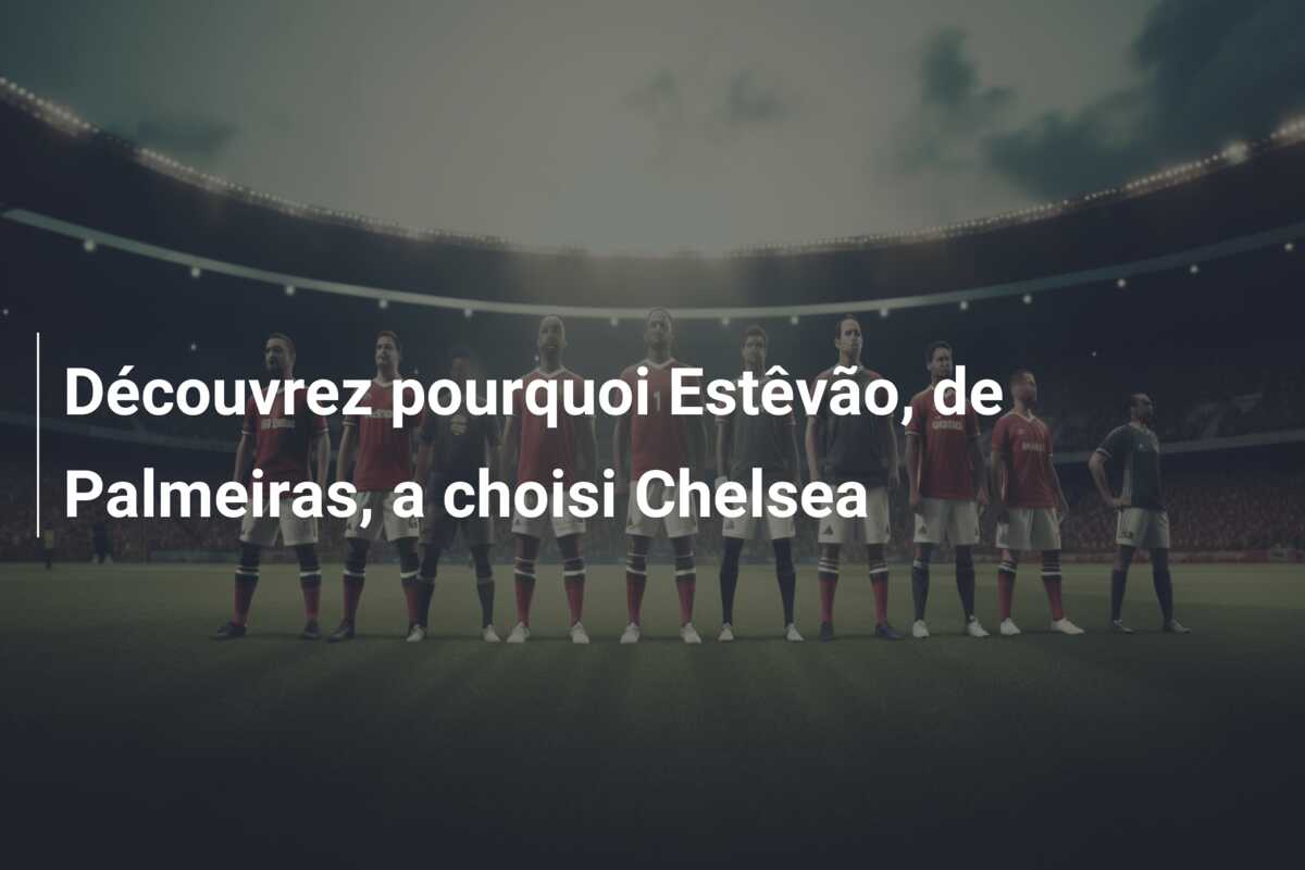 Découvrez pourquoi Estêvão, de Palmeiras, a choisi Chelsea