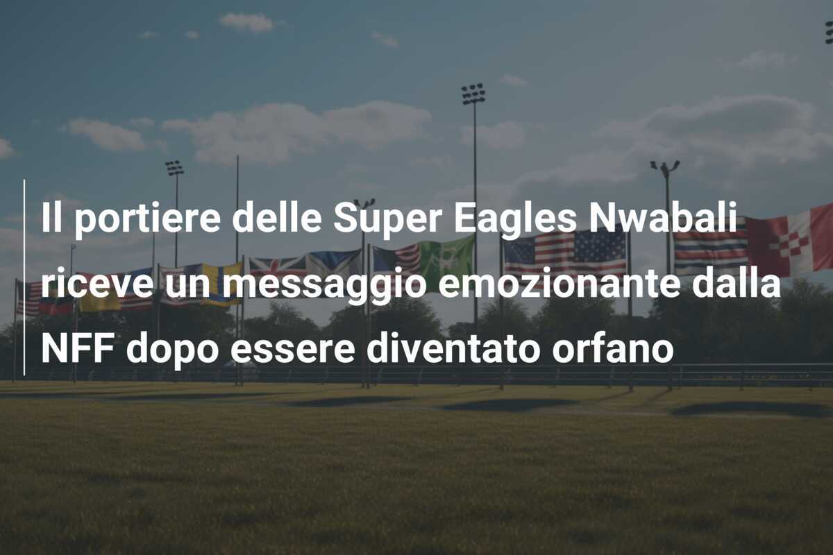 Il portiere delle Super Eagles Nwabali riceve un messaggio emozionante dalla NFF dopo essere diventato orfano