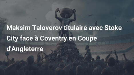 Maksim Taloverov titulaire avec Stoke City face à Coventry en Coupe d'Angleterre