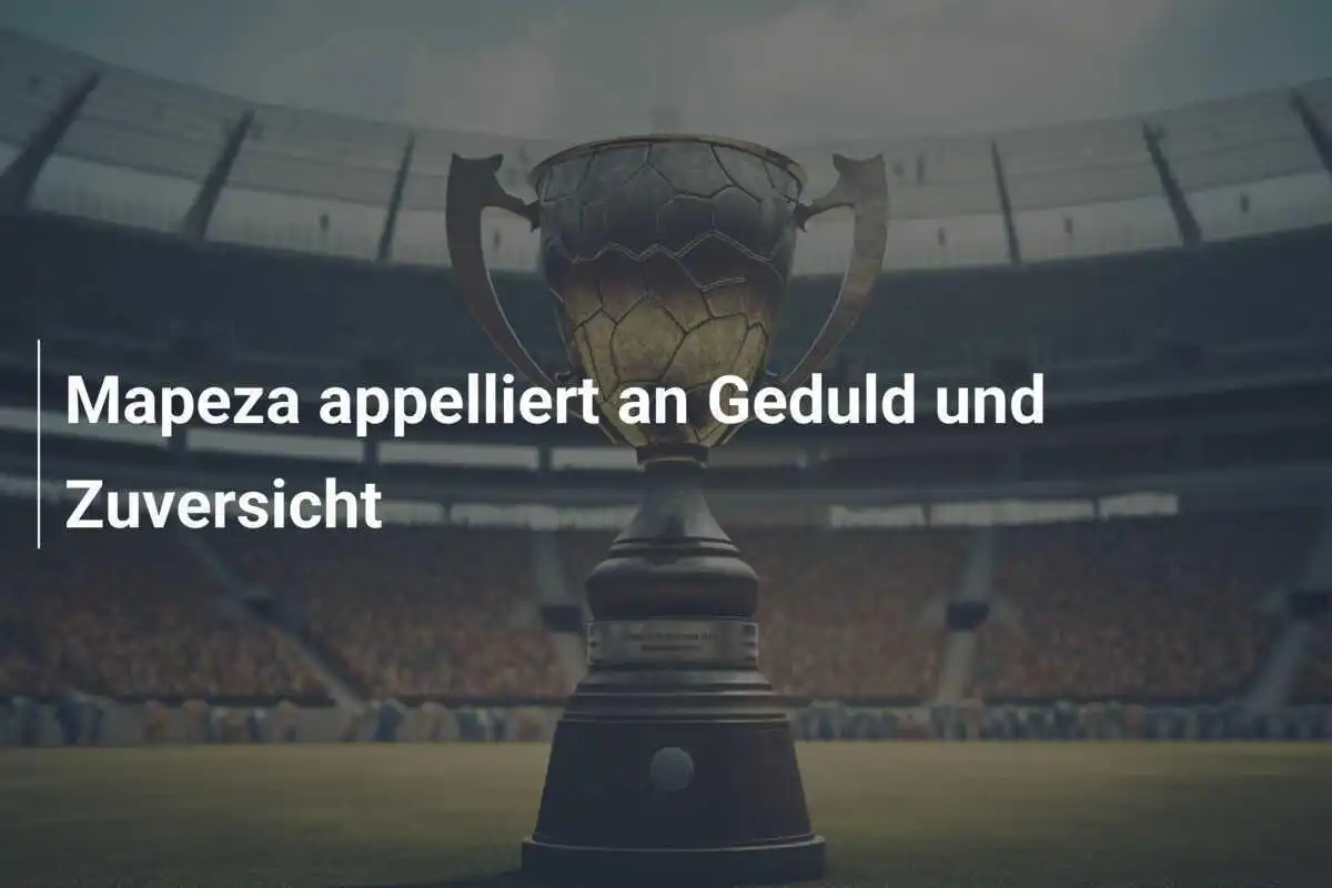 Mapeza appelliert an Geduld und Zuversicht