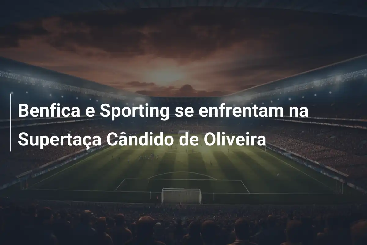 Benfica e Sporting se enfrentam na Supertaça Cândido de Oliveira