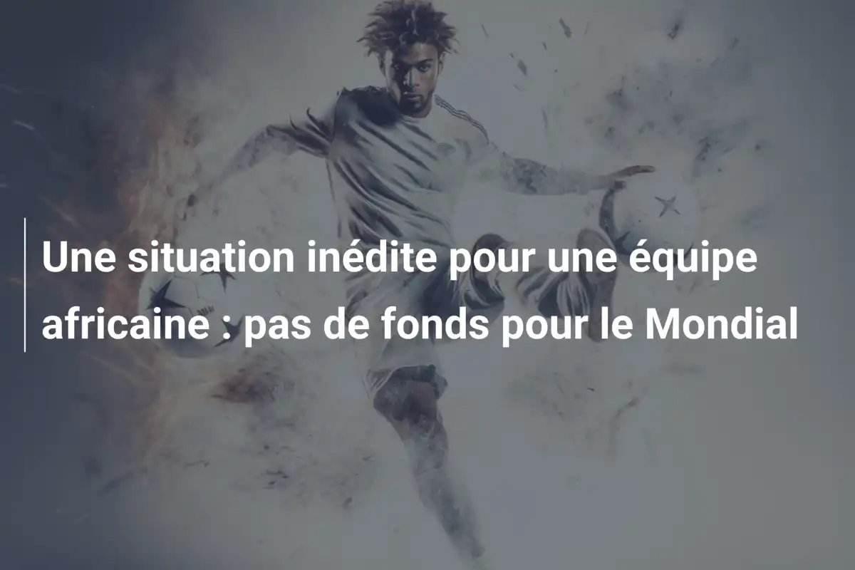 Une situation inédite pour une équipe africaine : pas de fonds pour le Mondial