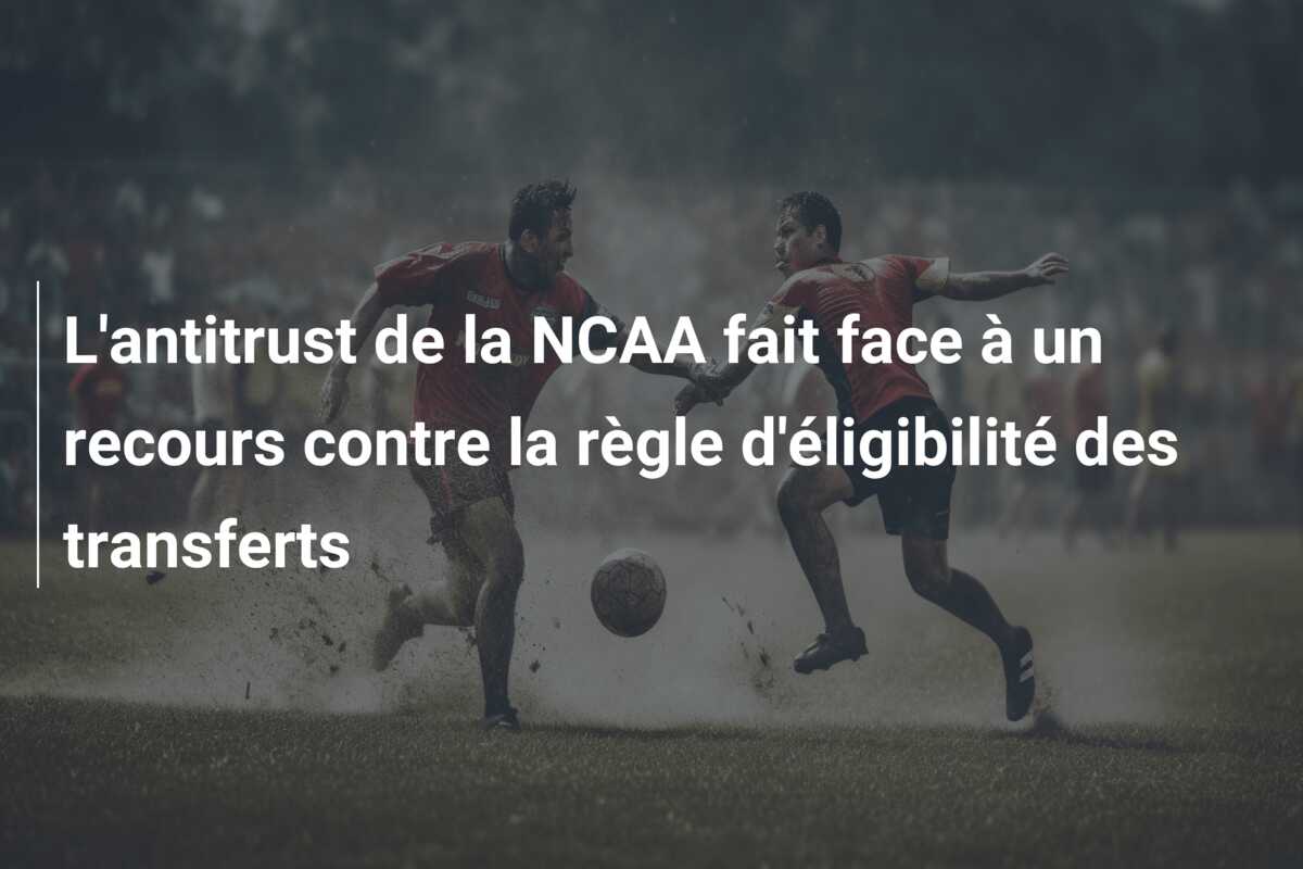 L’antitrust de la NCAA fait face à un recours contre la règle d’éligibilité des transferts
