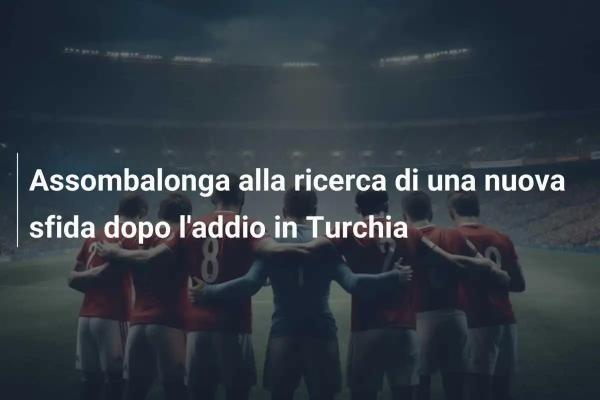 Assombalonga alla ricerca di una nuova sfida dopo l'addio in Turchia