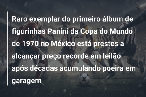 Raro exemplar do primeiro álbum de figurinhas Panini da Copa do Mundo de 1970 no México está prestes a alcançar preço recorde em leilão após décadas acumulando poeira em garagem