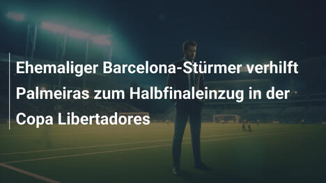 Ehemaliger Barcelona-Stürmer verhilft Palmeiras zum Halbfinaleinzug in der Copa Libertadores