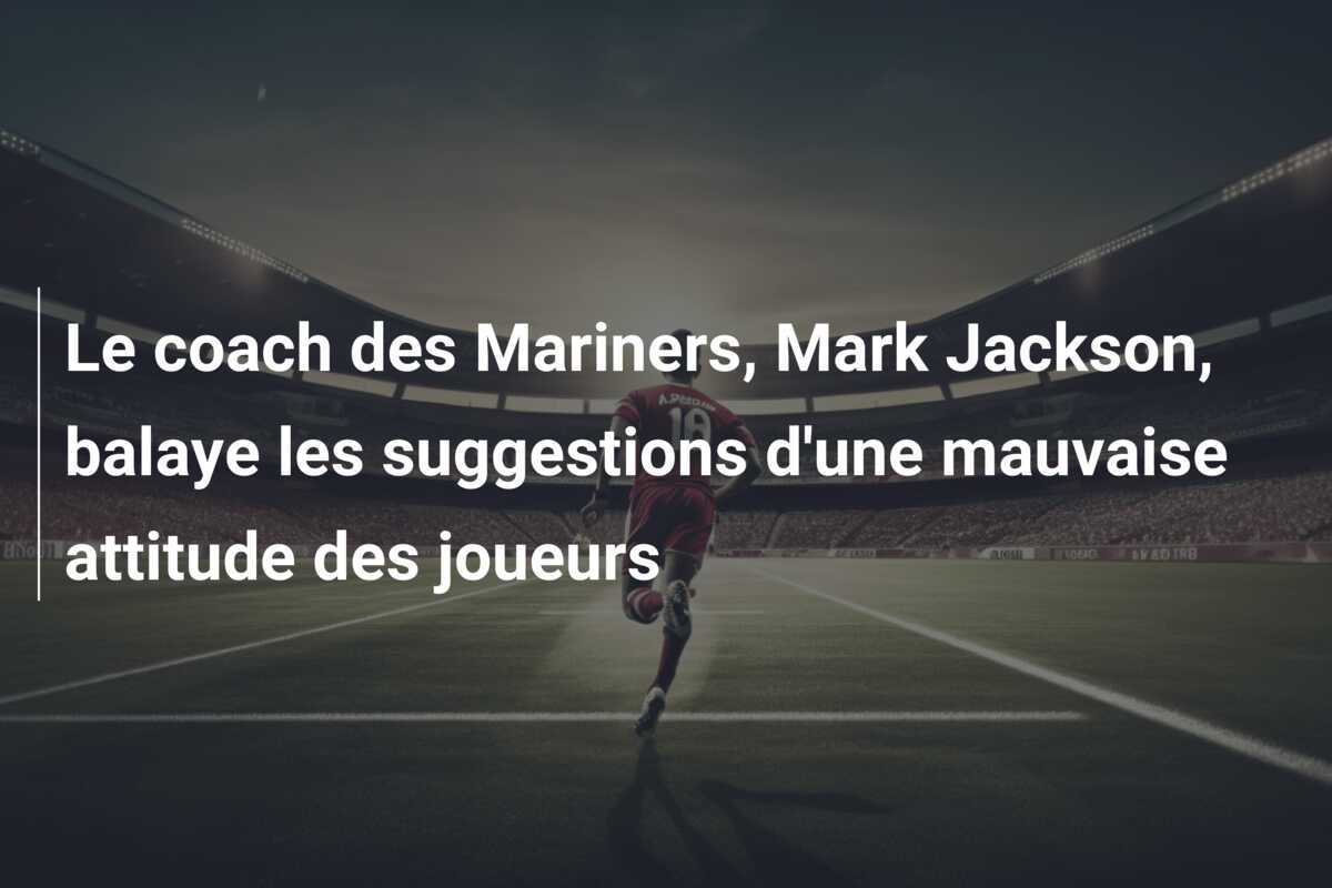 Le coach des Mariners, Mark Jackson, balaye les suggestions d'une mauvaise attitude des joueurs
