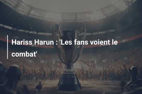 Hariss Harun : ‘Les fans voient le combat’