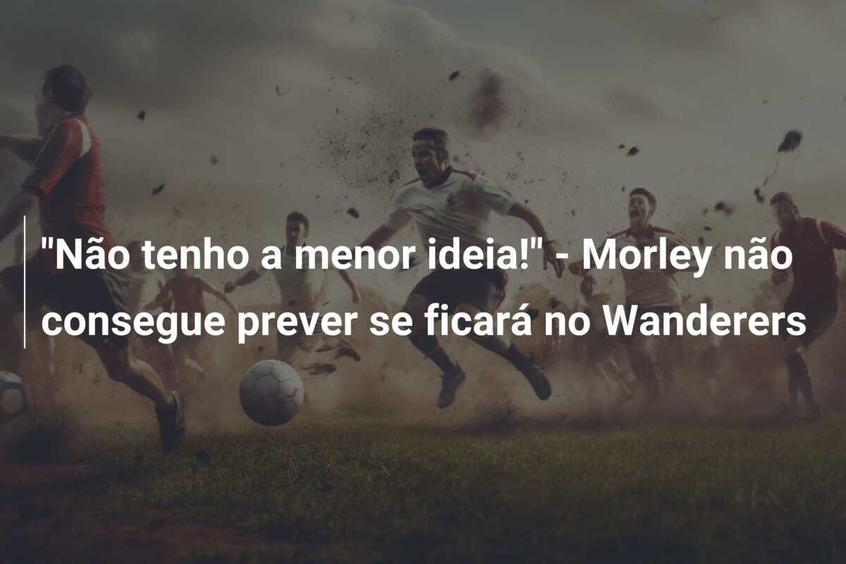 "Não tenho a menor ideia!" - Morley não consegue prever se ficará no Wanderers