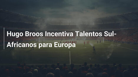 Hugo Broos Incentiva Talentos Sul-Africanos para Europa