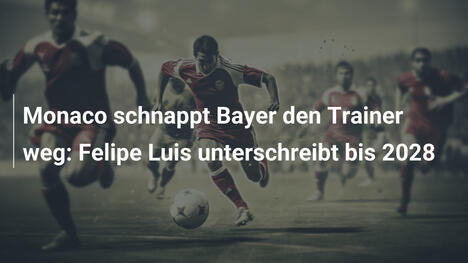 Monaco schnappt Bayer den Trainer weg: Felipe Luis unterschreibt bis 2028
