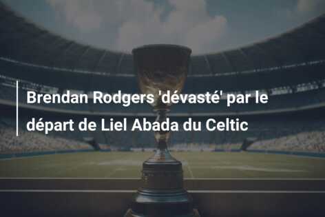 Brendan Rodgers ‘dévasté’ par le départ de Liel Abada du Celtic