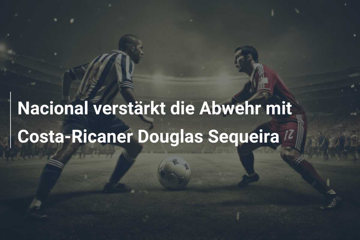 Nacional verstärkt die Abwehr mit Costa-Ricaner Douglas Sequeira
