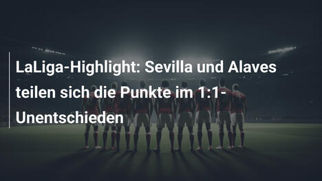 LaLiga-Highlight: Sevilla und Alaves teilen sich die Punkte im 1:1-Unentschieden