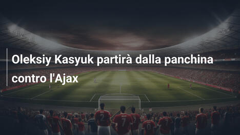 Oleksiy Kasyuk partirà dalla panchina contro l'Ajax