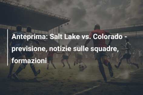 Anteprima: Salt Lake vs. Colorado – previsione, notizie sulle squadre, formazioni