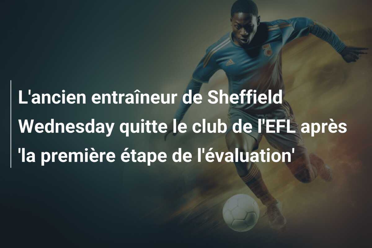 L'ancien entraîneur de Sheffield Wednesday quitte le club de l'EFL après 'la première étape de l'évaluation'