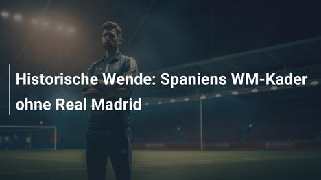 Historische Wende: Spaniens WM-Kader ohne Real Madrid