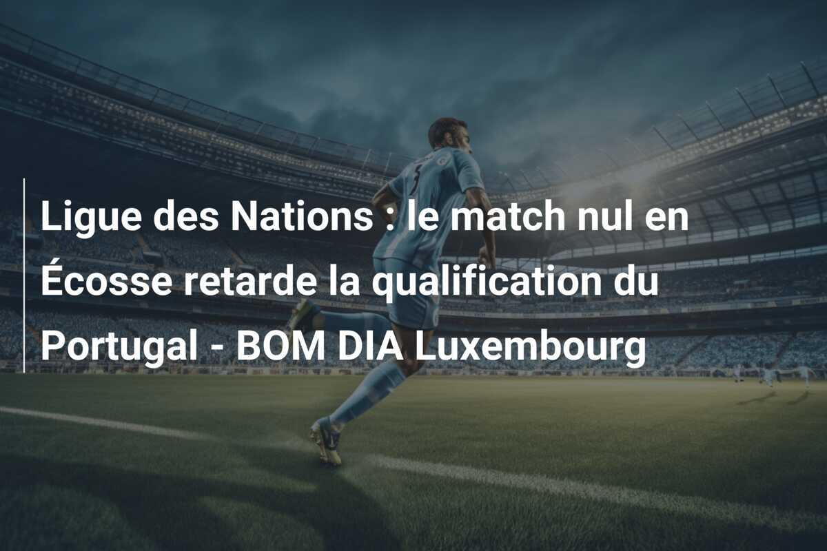 Ligue des Nations : le match nul en Écosse retarde la qualification du Portugal - BOM DIA Luxembourg