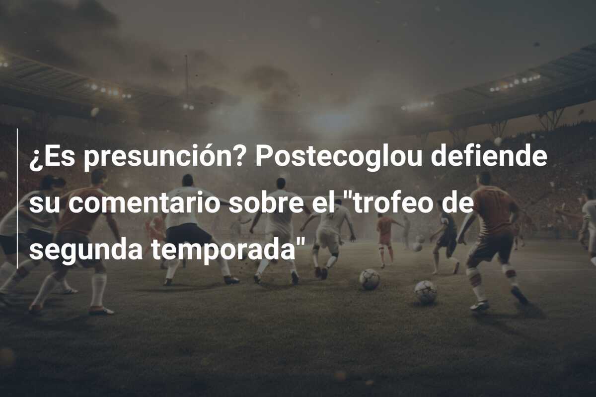 ¿Es presunción? Postecoglou defiende su comentario sobre el "trofeo de segunda temporada"