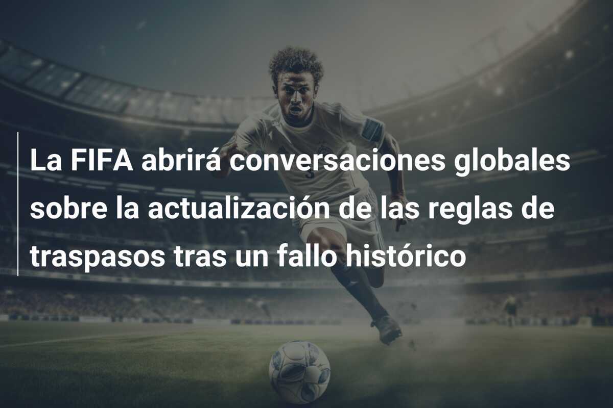 La FIFA abrirá conversaciones globales sobre la actualización de las reglas de traspasos tras un fallo histórico