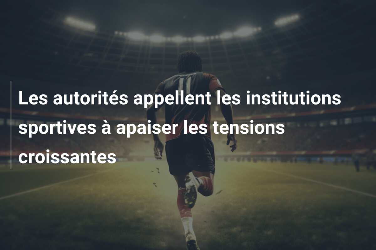 Les autorités appellent les institutions sportives à apaiser les tensions croissantes