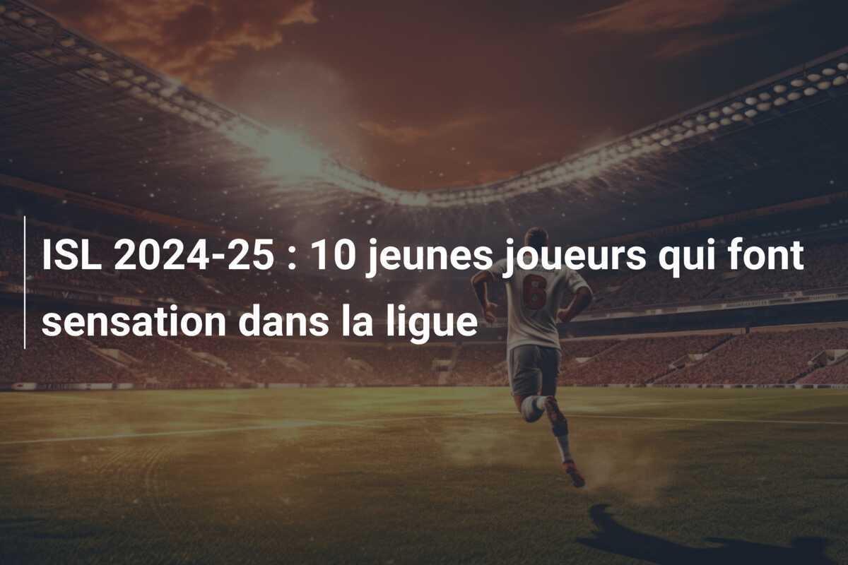 ISL 2024-25 : 10 jeunes joueurs qui font sensation dans la ligue
