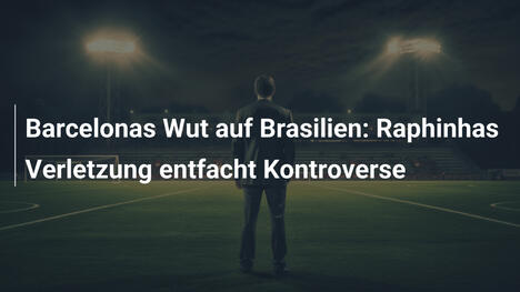 Barcelonas Wut auf Brasilien: Raphinhas Verletzung entfacht Kontroverse