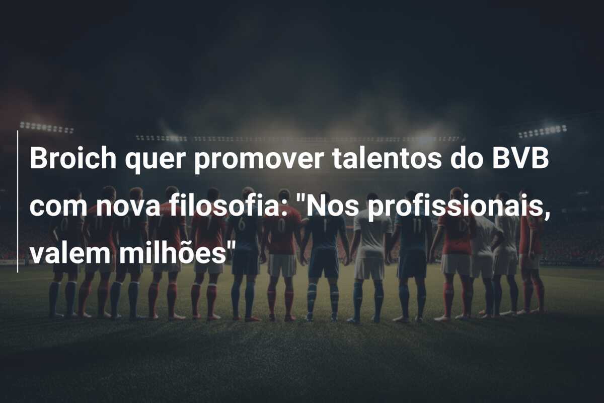 Broich quer promover talentos do BVB com nova filosofia: "Nos profissionais, valem milhões"