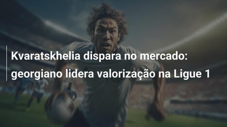 Kvaratskhelia dispara no mercado: georgiano lidera valorização na Ligue 1