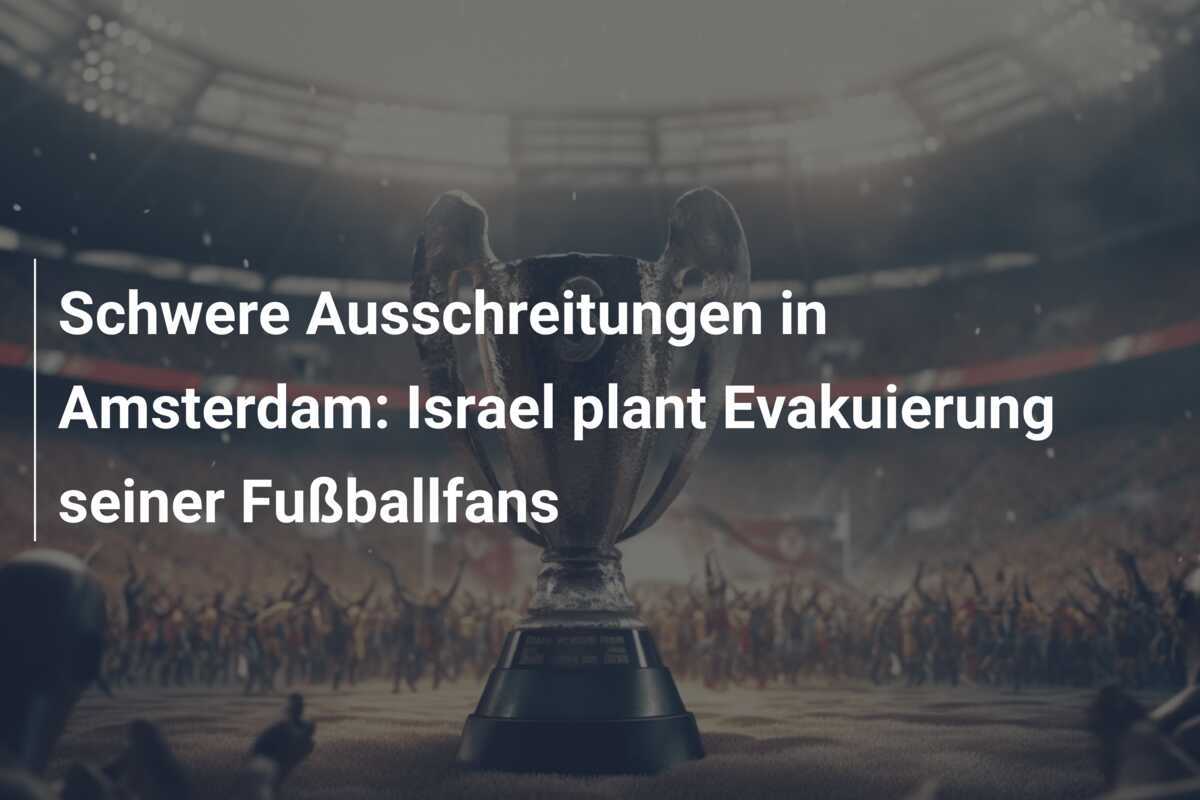 Schwere Ausschreitungen in Amsterdam: Israel plant Evakuierung seiner Fußballfans