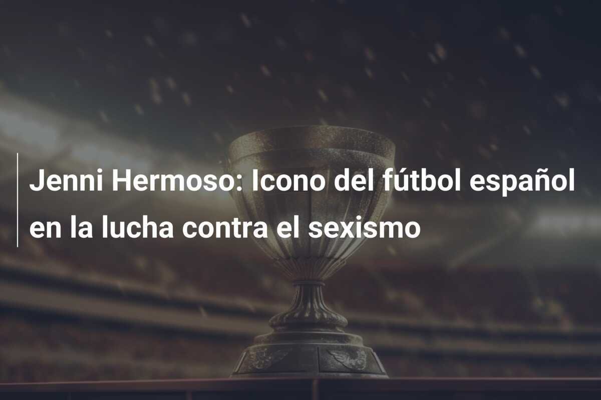 Jenni Hermoso: Icono del fútbol español en la lucha contra el sexismo