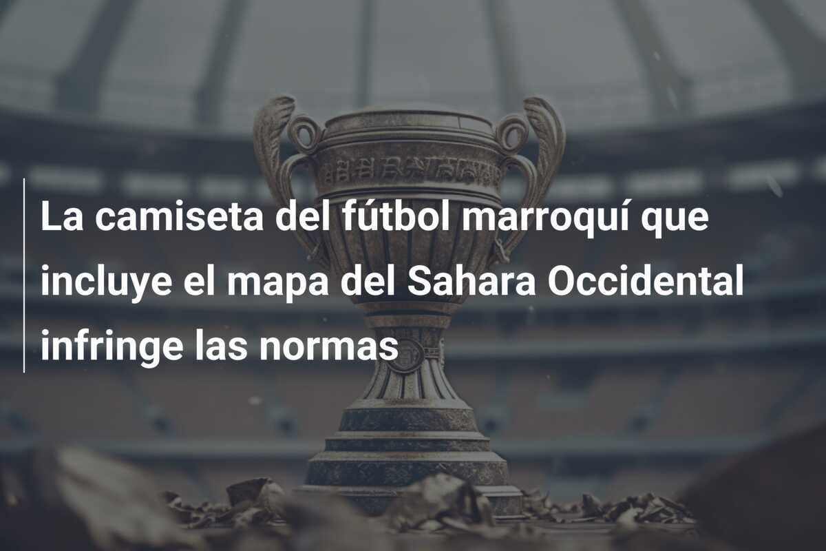 La camiseta del fútbol marroquí que incluye el mapa del Sahara Occidental infringe las normas