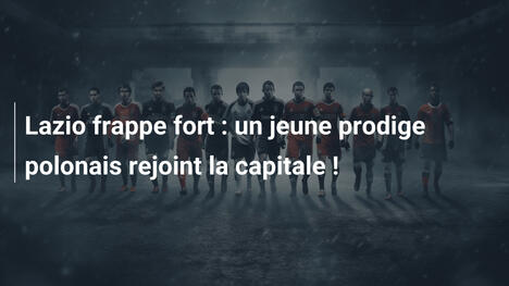Lazio frappe fort : un jeune prodige polonais rejoint la capitale !