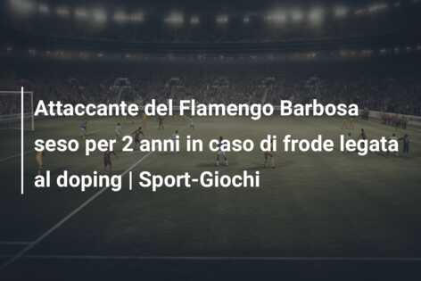 Attaccante del Flamengo Barbosa seso per 2 anni in caso di frode legata al doping | Sport-Giochi