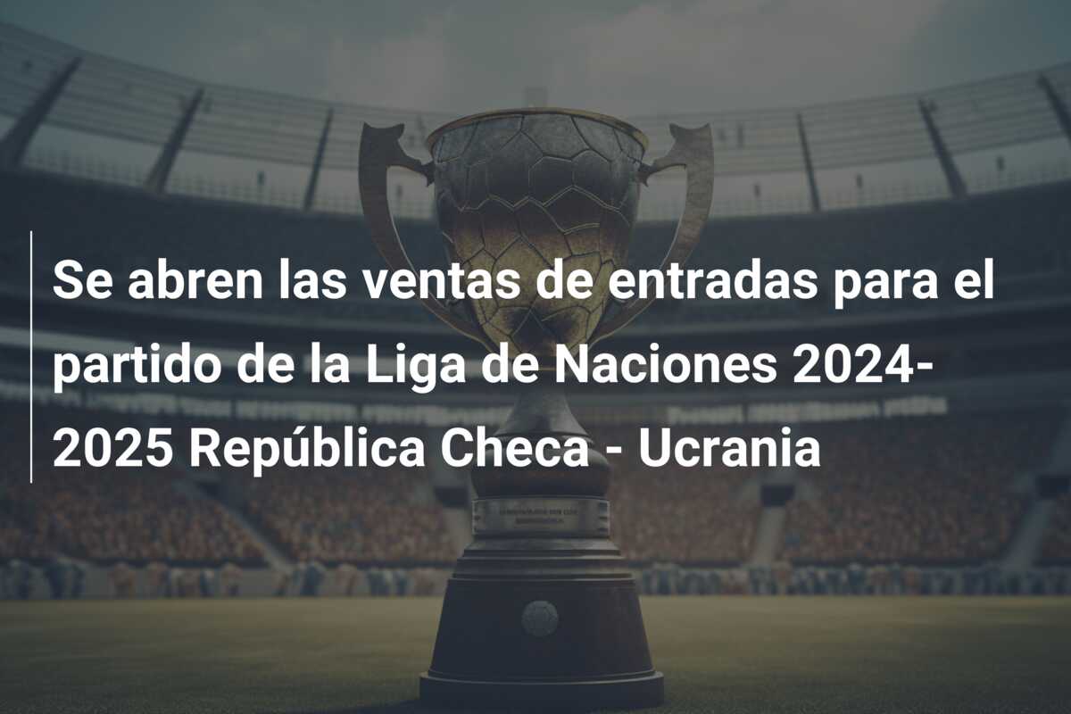 Se abren las ventas de entradas para el partido de la Liga de Naciones 2024-2025 República Checa – Ucrania