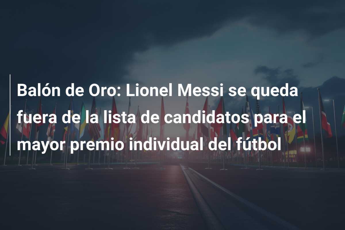 Balón de Oro: Lionel Messi se queda fuera de la lista de candidatos para el mayor premio individual del fútbol