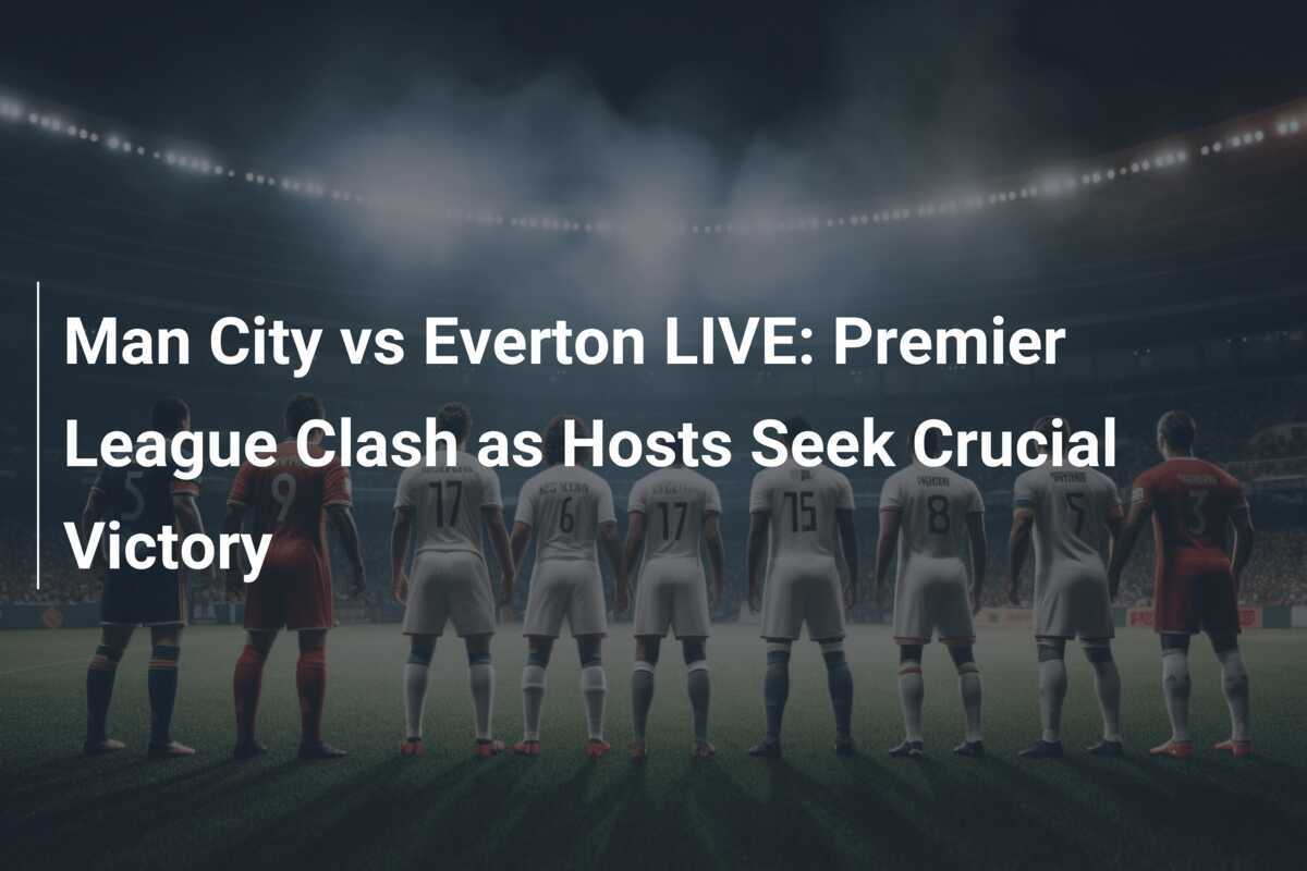 Manchester City Vs Everton En Direct Choc En Premier League Alors Que Les H Tes Cherchent Une