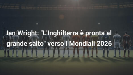 Ian Wright: "L'Inghilterra è pronta al grande salto" verso i Mondiali 2026