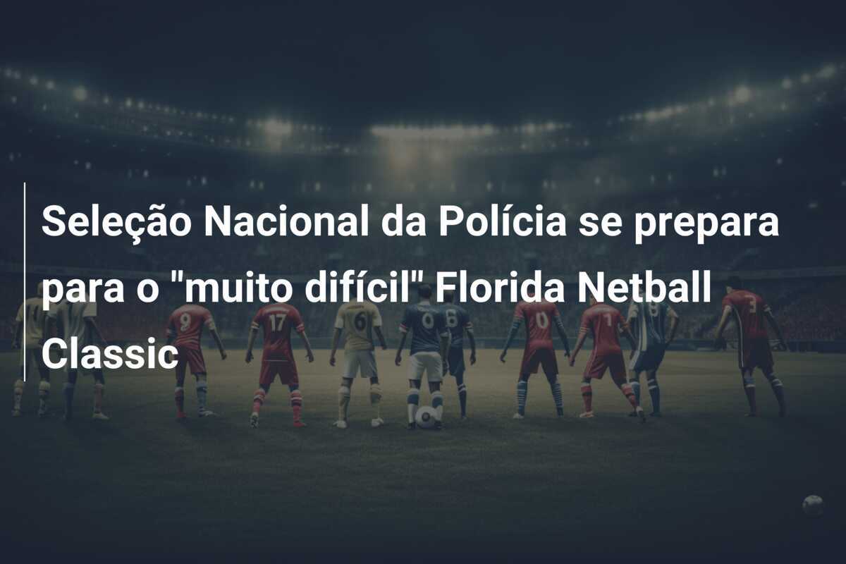 Seleção Nacional da Polícia se prepara para o "muito difícil" Florida Netball Classic