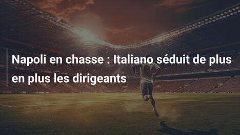 Napoli en chasse : Italiano séduit de plus en plus les dirigeants